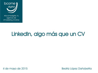 4 de mayo de 2015 Beatriz López Dañobeitia
LinkedIn, algo más que un CV
 