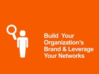 Build Your
Organization’s
Brand & Leverage
Your Networks
 