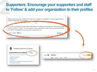 24
Supporters: Encourage your supporters and staff
to ‘Follow’& add your organization to their profiles
 