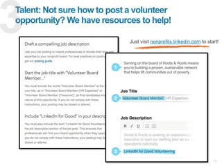 26
Talent: Not sure how to post a volunteer
opportunity? We have resources to help!
Just visit nonprofits.linkedin.com to start!
 