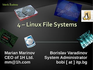 4 – Linux File Systems



Marian Marinov     Borislav Varadinov
CEO of 1H Ltd.   System Administrator
mm@1h.com             bobi [ at ] itp.bg
 