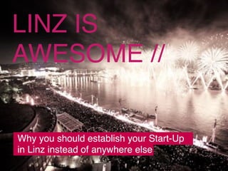 // UNIQUE HISTORY AND COMPETENCE IN MEDIA ARTS
LINZ IS
AWESOME //
Why you should establish your Start-Up
in Linz instead of anywhere else
 