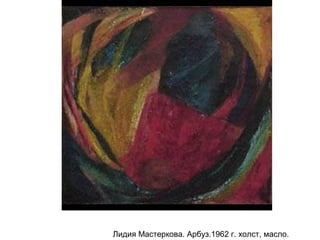 Лидия Мастеркова. Арбуз.1962 г. холст, масло.
 