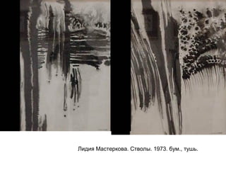 Лидия Мастеркова. Стволы. 1973. бум., тушь.
 