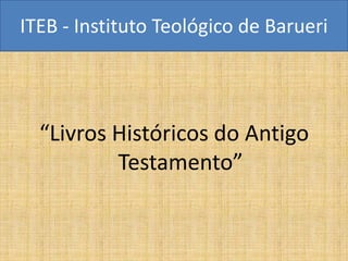 ITEB - Instituto Teológico de Barueri




  “Livros Históricos do Antigo
          Testamento”
 