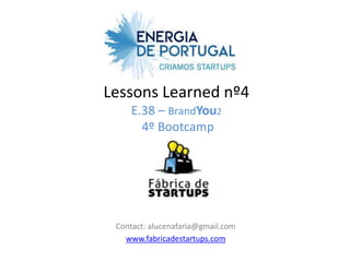 Lessons Learned nº4
    E.38 – BrandYou2
      4º Bootcamp




 Contact: alucenafaria@gmail.com
   www.fabricadestartups.com
 