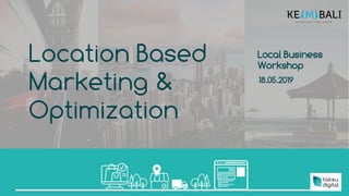 Location Based
Marketing &
Optimization
Local Business
Workshop
18.05.2019
 