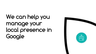 We can help you
manage your
local presence in
Google
 