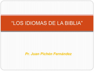 Pr. Juan Pichén Fernández
“LOS IDIOMAS DE LA BIBLIA”
 