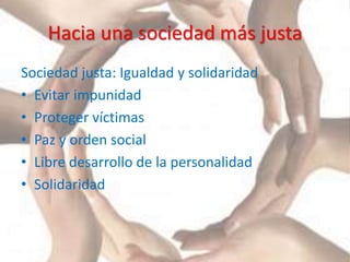 Hacia una sociedad más justa
Sociedad justa: Igualdad y solidaridad
• Evitar impunidad
• Proteger víctimas
• Paz y orden social
• Libre desarrollo de la personalidad
• Solidaridad
 