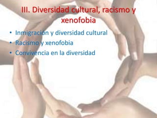 III. Diversidad cultural, racismo y
xenofobia
• Inmigración y diversidad cultural
• Racismo y xenofobia
• Convivencia en la diversidad
 