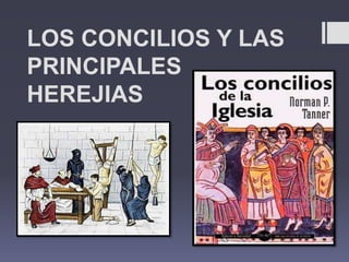 LOS CONCILIOS Y LAS
PRINCIPALES
HEREJIAS
 