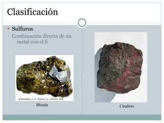 Clasificación Sulfuros  Combinación directa de un metal con el S Cinabrio Blenda 