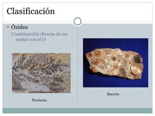 Clasificación Óxidos Combinación directa de un metal con el O Pirolusita Bauxita 