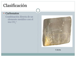 Clasificación Carbonatos Combinación directa de un elemento metálico con el ión CO 3 2- Calcita 