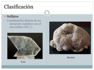 Clasificación Sulfatos Combinación directa de un elemento metálico con el ión sulfato (SO 4 2- ) Yeso Baritina 