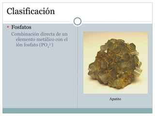 Clasificación Fosfatos Combinación directa de un elemento metálico con el ión fosfato (PO 4 3- ) Apatito 
