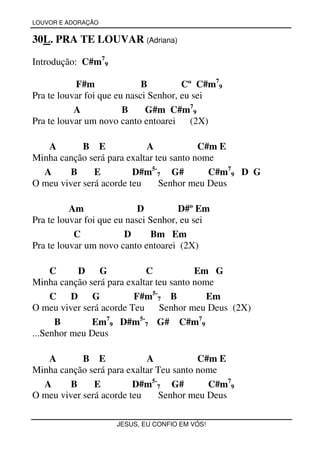 LOUVOR E ADORAÇÃO


30L. PRA TE LOUVAR (Adriana)

Introdução: C#m79

           F#m               B         Cº C#m79
Pra te louvar foi que eu nasci Senhor, eu sei
           A            B     G#m C#m79
Pra te louvar um novo canto entoarei     (2X)

   A        B E             A             C#m E
Minha canção será para exaltar teu santo nome
  A      B     E         D#m5-7 G#          C#m79 D G
O meu viver será acorde teu     Senhor meu Deus

          Am                D         D#º Em
Pra te louvar foi que eu nasci Senhor, eu sei
           C            D       Bm Em
Pra te louvar um novo canto entoarei (2X)

     C     D G              C            Em G
Minha canção será para exaltar teu santo nome
     C D G               F#m5-7 B           Em
O meu viver será acorde Teu Senhor meu Deus (2X)
      B       Em79 D#m5-7 G# C#m79
...Senhor meu Deus

   A        B E             A            C#m E
Minha canção será para exaltar Teu santo nome
  A      B     E         D#m5-7 G#         C#m79
O meu viver será acorde teu    Senhor meu Deus

                     JESUS, EU CONFIO EM VÓS!
 