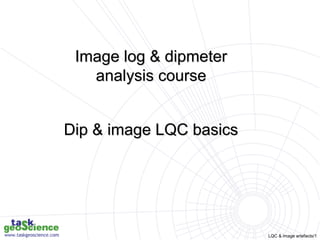 LQC & image artefacts/1
Image log & dipmeter
analysis course
Dip & image LQC basics
 