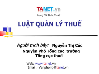 LUẬT QUẢN LÝ THUẾ Người trình bày:   Nguyễn Thị Cúc Nguyên Phó Tổng cục  trưởng Tổng cục thuế  Web:  www. ta net. vn  Email:  Vanphong@ ta net .vn 