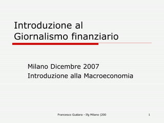 Introduzione al  Giornalismo finanziario Milano Dicembre 2007 Introduzione alla Macroeconomia 