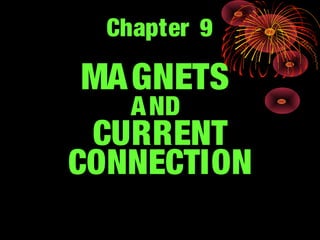 Chapter 9
MAGNETS
AND
CURRENT
CONNECTION
 