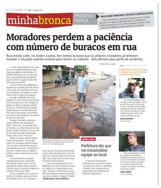 10 A CIDADE SÁBADO, 7 DE MAIO DE 2016
minhabronca
Moradores perdem a paciência
com número de buracos em rua
Rua Urandy Leite, no Jardim Juliana, tem tantos buracos que os próprios moradores já tentaram
resolver a situação usando cimento para fechar as crateras; eles alertam para perifo de acidentes
A rua Dr. Urandy Vieira de Souza Leite
virou um verdadeiro desafio para quem
dirige pela região do Jardim Juliana. O
problema de buracos por ali é tão grave
que a recomendação dos moradores é
que, se você tiver a opção de fazer dife-
rente, mude de caminho.
Um dos trechos mais problemáticos
está entre as ruas Poeta Fernando Pessoa
e Dom Inácio João Dal Monte, onde não
só os motoristas, mas também os comer-
ciantes estão cansados da buraqueira.
Um deles é Wellington de Sousa
Nogueira, 42, que mora nas proximidades
há mais de sete anos e não consegue se
lembrar da ultima recuperação asfáltica
feita por lá.“Recentemente a prefeitura
tampou buracos na avenida Marcos An-
tônio Macário dos Santos, aqui próximo,
mas não nos deu atenção por aqui, apesar
de já termos solicitado”.
O perigo é constante: acidentes e
‘quase acidentes’ são frequentes no
trecho.“Uma noite, uma senhora vinha
de bicicleta e, ao tentar desviar de um dos
buracos, perdeu o controle e caiu em cima
de uma moto que estava estacionada.
Graças a Deus, não se machucou”.
Tampar os buracos acabou virando
missão dos moradores.“Há uns dois
meses eu e mais alguns vizinhos tampa-
mos os buracos com cimento, porque já
não aguentávamos mais”.A intenção era
boa, mas o material não era o ideal e o
problema acabou retornando em poucas
semanas.
A rua já estava em sua terceira
‘operação tapa-buraco’ improvisada.
Nós paramos, porque vimos no jornal
que algumas pessoas estavam levando
multa por tapar os buracos da cidade com
cimento e ficamos com medo”.
Na via, o problema não é só para os
veículos. Os pedestres que por ali transi-
tam também correm risco.“Quando os
fWELLINGTON NOGUEIRA ,AO LADO DE UM DOS
VÁRIOS BURACOS DA RUA DR. URANDY VIEIRA DE
SOUZA LEITE, NO JARDIM JULIANA
A Secretaria Municipal de
Infraestrutura encaminhará equipe à
rua citada para verificar a demanda
e incluída, como emergencial, na
programação de atendimento da
Operação Tapa-Buracos.
Prefeitura diz que
vai encaminhar
equipe ao local
OUTRO LADO
“Está muito complicado o trân-
sito aqui. O risco de acidente é muito
grande. Estou vendo o dia em que
um carro vai tentar desviar e acabar
atingindo uma pessoa. Já tentamos
com cimento e até areia, mas nada
resolve, precisamos mesmo é de
asfalto de verdade por aqui”.
WILLIAN MARTINS
33 anos, autônomo
“Para nós motoqueiros é ainda
pior, a gente tenta contornar a
buraqueira, mas desvia de um e cai
no outro, não tem jeito. Os meninos
do moto-táxi deixam a moto aqui
na rua, mas morrendo de medo
de algum carro perder o controle e
acertar elas também”.
TIAGO SILVÉRIO
30 anos, comerciante
MORADORES ALERTAM PARA
O PERIGO DE ACONTECEREM
ACIDENTES NO LOCAL
FOTOS MILENA AUREA / A CIDADE
PROMESSA
ANTIGA Para os motoristas, a situação dos buracos na rua Dr. Urandy
Leite já é ruim.Agora, imagine para quem usa bicicletas ou
motos para passar por ali. Ou, então, para quem caminha e corre
o risco de ser atingido por pedras que estão nos buracos.
RISCO PARA PEDESTRES, CICLISTAS E MOTOCICLISTAS
carros passam, voa pedra para todo lado,
e quem estiver por perto, leva. Outra situ-
ação ruim é quando chove e fica cheio de
água. Nesses dias, sortudo é quem passa
por perto e não leva banho”.
E não foi por falta de pedir, não só
Wellington mas, toda vizinhança já entrou
em contato com a administração muni-
cipal.“Já liguei na infraestrutura e o que
eles fazem é passar número de protocolo,
mas nunca resolvem a situação”, finaliza
(Colaboração: Jessica Ribeiro).
 