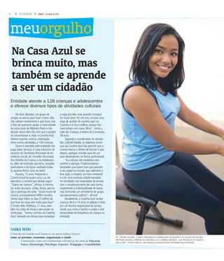 4 A CIDADE SÁBADO, 7 DE MAIO DE 2016
Na Casa Azul se
brinca muito, mas
também se aprende
a ser um cidadão
Entidade atende a 128 crianças e adolescentes
e oferece diversos tipos de atividades culturais
Há duas décadas, um grupo de
amigos se reuniu para fazer o bem. Eles
não sabiam exatamente o que fazer, mas
o fato de quererem ajudar a comunidade
da zona Leste de Ribeirão Preto e não
desistir dessa ideia fez com que o projeto
se concretizasse e, hoje, a Casinha Azul
oferece esporte, música, orientação,
entre outras atividades, a 128 crianças.
Quem é atendido pela entidade não
paga pelos serviços.A casa sobrevive de
recursos da Secretaria Municipal de As-
sistência Social, do Conselho Municipal
dos Direitos da Criança e do Adolescen-
te, além de institutos parceiros, doações
particulares e do bazar realizado todas
as quartas-feiras. (Leia ao lado).
Kauany, 12 anos, frequenta a
Casinha Azul há quatro anos. Lá, ela
descobriu a carreira que deseja seguir:
“Quero ser cantora”, afirma.A menina
faz aulas de piano, violão, flauta, percus-
são e participa do coral.“Gosto muito de
música, principalmente MPB e erudita.
Venho aqui todos os dias. É melhor do
que ficar em casa sem nada para fazer”.
O irmão dela, Matheus, 11 anos, tam-
bém faz aulas de flauta e percussão na
instituição. “Somos vizinhos da Casinha
Azul. Demorei um tempo para conseguir
a vaga pra eles, mas quando consegui
foi muito bom. Há um ano, arrumei uma
vaga de auxiliar de cozinha aqui na
Casinha e aí ficou melhor, porque fico
mais tempo com meus filhos”, conta a
mãe das crianças, Enedina da Conceição,
38 anos.
Segundo o coordenador de ativida-
des, Gabriel Dalalio, os objetivos princi-
pais da Casinha Azul são permitir que a
criança exerça o direito de brincar e que,
depois, agregue virtudes para ter um
bom desempenho no futuro profissional.
“As crianças são recebidas com
carinho e atenção. Proporcionamos
atividades que fazem com que pensem
o seu papel no mundo, que valorizem a
boa ação, o respeito ao meio ambiente
e a ter uma conduta cidadã exemplar.
As atividades são estipuladas de acordo
com o amadurecimento de cada turma,
respeitando a individualidade de todos,
mas formando um sentimento de grupo,
um pensamento coletivo”, afirmal.
Atualmente, a Casinha Azul recebe
crianças de 6 a 14 anos.A seleção é feita
por um técnico responsável de serviço
social, que visita a família e avalia a real
necessidade da frequência da criança na
entidade.
f FUTURO KAUANY, 12 ANOS, FREQUENTA A CASINHA AZUL HÁ QUATRO E FOI LÁ QUE DECIDIU QUE
PRETENDE SEGUIR A CARREIRA DE CANTORA; ELA E O IRMÃO, MATHEUS - QUE TEM AULAS DE FLAUTA E
PERCUSSÃO - ESTÃO ENTRE AS 128 CRIANÇAS E ADOLESCENTES ATENDIDAS PELA ENTIDADE.
meuorgulho
SAIBA MAIS
A filosofia da Casinha Azul baseia-se em quatro hábitos básicos:
amor ao próximo, economia, organização e saúde.
A Instituição conta com profissionais voluntários nas áreas de Educação
Física, Odontologia, Psicologia, Esportes, Pedagogia e Contabilidade.
 