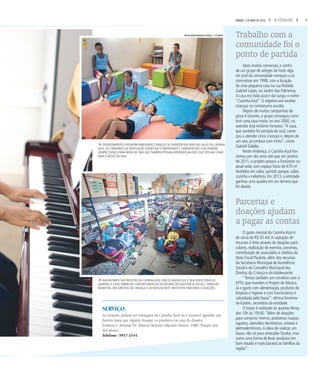 5A CIDADESÁBADO, 7 DE MAIO DE 2016
Após muitas conversas, o sonho
de um grupo de amigos de fazer algo
em prol da comunidade começou a se
concretizar em 1998, com a locação
de uma pequena casa na rua Rafaela
Gabriel Lopes, no Jardim das Palmeiras.
A casa era toda azul e daí surgiu o nome
“Casinha Azul”. O objetivo era receber
crianças no contraturno escolar.
Depois de muitas campanhas de
pizza e bazares, o grupo conseguiu cons-
truir uma casa maior, no ano 2000, na
avenida José Antônio Ferrarezi.“A casa,
que também foi pintada de azul, come-
çou a atender cinco crianças e, depois de
um ano, já contava com trinta”, conta
Gabriel Dalalio.
Neste endereço, a Casinha Azul fun-
cionou por dez anos até que, em janeiro
de 2011, o projeto passou a funcionar na
atual sede, com espaço físico de 670 m2
divididos em salas, quintal, parque, salão,
cozinha e refeitório. Em 2013, a entidade
ganhou uma quadra em um terreno que
foi doado.
O gasto mensal da Casinha Azul é
de cerca de R$ 35 mil.A captação de
recursos é feita através de doações parti-
culares, realização de eventos, parcerias,
contribuição de associados e créditos da
Nota Fiscal Paulista, além dos recursos
da Secretaria Municipal de Assistência
Social e do Conselho Municipal dos
Direitos da Criança e do Adolescente.
“Temos também um convênio com a
EPTV, que mantém o Projeto de Música.
Já o gasto com alimentação, produtos de
limpeza e higiene e com funcionários é
subsidiada pelo bazar”, afirma Annema-
rie Kasten, secretária da entidade.
O bazar é realizado às quartas-feiras,
das 10h às 15h30.“Além de doações
para consumo interno, aceitamos roupas,
sapatos, utensílios domésticos, móveis e
eletroeletrônicos.A ideia de realizar um
bazar, não só para arrecadar fundos, mas
como uma forma de levar produtos em
bom estado e mais baratos às famílias da
região”.
fBAZAR PARTE DAS RECEITAS DA CASINHA AZUL VEM DO BAZAR QUE É REALIZADO TODAS AS
QUARTAS;A CASA SOBREVIVE COM RECURSOS DA SECRETARIA DE ASSISTÊNCIA SOCIAL, CONSELHO
MUNICIPAL DOS DIREITOS DA CRIANÇA E DO ADOLESCENTE, INSTITUTOS PARCEIROS E DOAÇÕES.
fDIVERTIMENTO E RESPONSABILIDADE CRIANÇAS SE DIVERTEM EM UMA DAS SALAS DA CASINHA
AZUL; OS CRIADORES DA INSTITUIÇÃO DIZEM QUE O IMPORTANTE É GARANTIR QUE ELAS TENHAM
SEMPRE ESPAÇO PARA BRINCAR, MAS QUE TAMBÉM POSSAM APRENDER VALORES QUE POSSAM LEVAR
PARA O RESTO DA VIDA.
Trabalho com a
comunidade foi o
ponto de partida
Parcerias e
doações ajudam
a pagar as contas
SERVIÇO:
As doações podem ser entregues na Casinha Azul ou é possível agendar um
horário para que alguém busque os produtos na casa do doador.
Endereço: Avenida Dr. Marcos Antonio Macário Santos, 1080, Parque dos
Servidores.
Telefone: 3917-2141
FOTOS MASTRANGELO REINO / A CIDADE
 