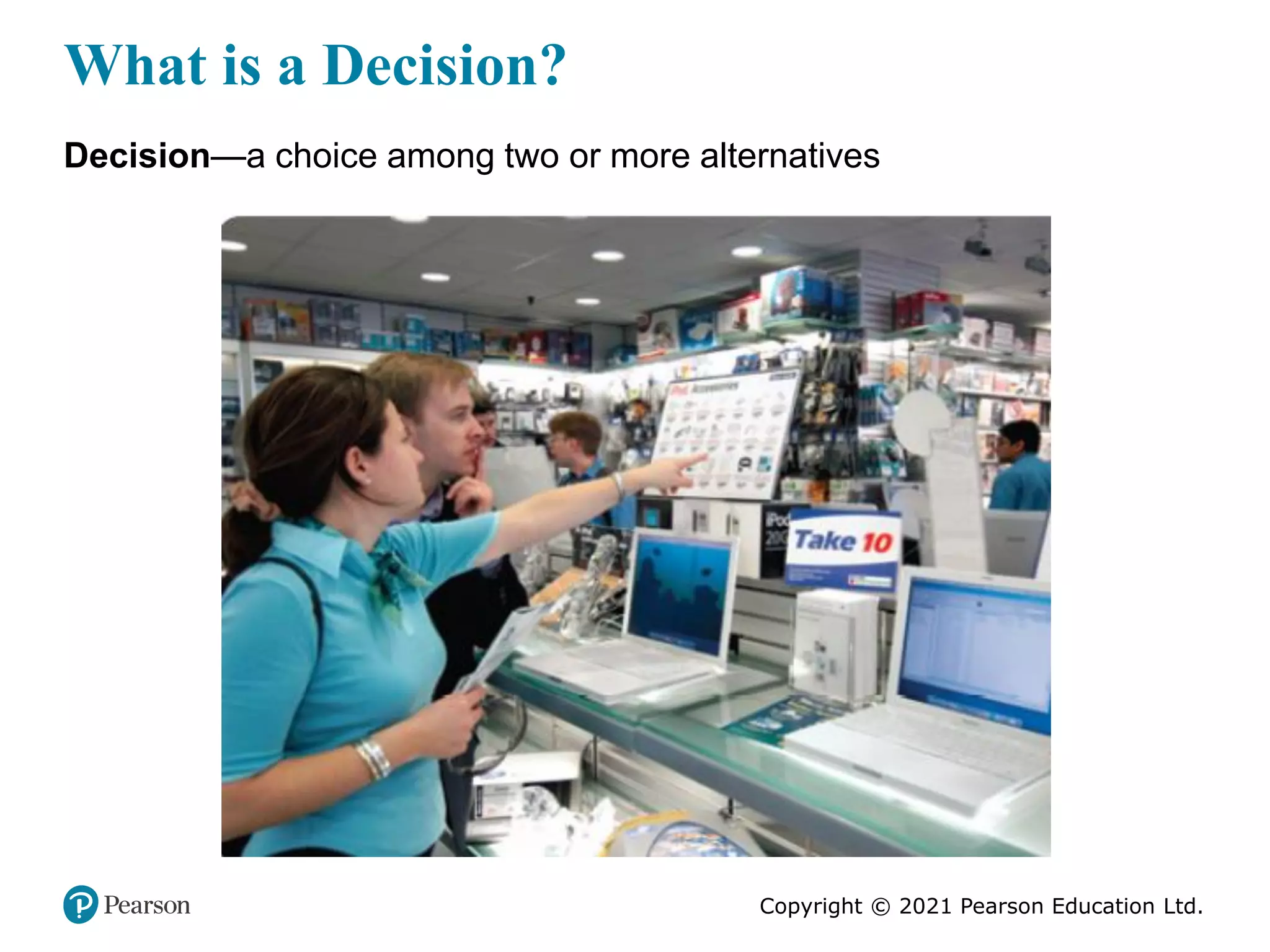 Copyright © 2021 Pearson Education Ltd.
What is a Decision?
Decision—a choice among two or more alternatives
 