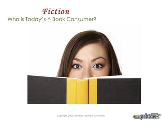 Fiction Who is Today’s ^ Book Consumer?  Copyright 2009, Bowker PubTrack Consumer 