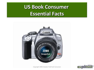 2008 Snapshot Copyright 2009, Bowker PubTrack Consumer US Book Consumer  Essential Facts 