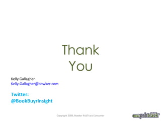 Thank You Kelly Gallagher [email_address] Twitter: @BookBuyrInsight  Copyright 2009, Bowker PubTrack Consumer 