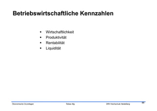     Wirtschaftlichkeit
                             Produktivität
                             Rentabilität
                             Liquidität




                                                                                     86
Ökonomische Grundlagen                    Tobias Illig   SRH Hochschule Heidelberg
 