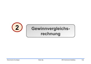 2          Gewinnvergleichs-
                            rechnung




Ökonomische Grundlagen     Tobias Illig   SRH Hochschule Heidelberg   116
 