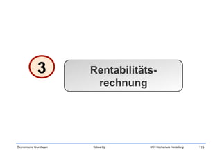 3          Rentabilitäts-
                          rechnung




Ökonomische Grundlagen   Tobias Illig   SRH Hochschule Heidelberg   119
 