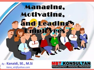 Managing,
                 Motivating,
                 and Leading
                  Employees




By :   Kanaidi, SE., M.Si
       kana_ati@yahoo.com   HM MBT OKTOBER 2009   1   1
 
