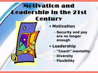Motivation and
Leadership in the 21st
      Century
           • Motivation
             – Security and pay
               are no longer
               enough
           • Leadership
             – “Coach” mentality
             – Diversity
             – Flexibility
 