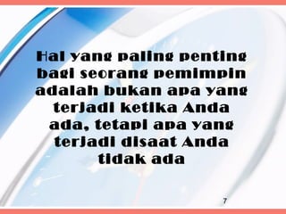 Hal yang paling penting
bagi seorang pemimpin
adalah bukan apa yang
  terjadi ketika Anda
 ada, tetapi apa yang
  terjadi disaat Anda
       tidak ada

                    7
 