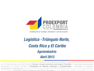 Logística -Triángulo Norte,
Costa Rica y El Caribe
Agroindustria
Abril 2013
 