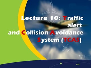 Lecture 10: Traffic
                   alert
and Collision Avoidance
          System (TCAS)
 