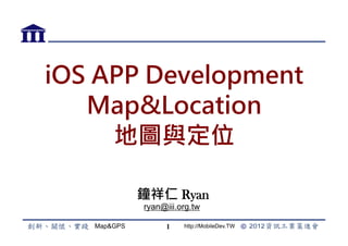 iOS APP Development
   Map&Location
     地圖與定位

             鐘祥仁 Ryan
             ryan@iii.org.tw

   Map&GPS         1   http://MobileDev.TW
 