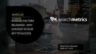 RANKING FACTORS
RELOADED –WHY
CONTENT ISYOUR
KEYTO SUCCESS
MARCUS
TOBER
BRIGHTON, ENGLAND
APRIL 22TH, 2016
 