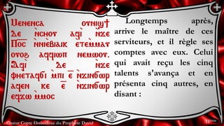 Chœur Copte Orthodoxe du Prophète David
Longtemps après,
arrive le maître de ces
serviteurs, et il règle ses
comptes avec ...