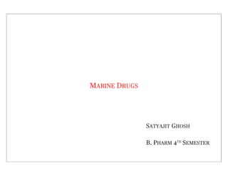 MARINE DRUGS
SATYAJIT GHOSH
B. PHARM 4TH
SEMESTER
 