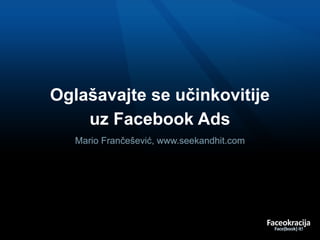Oglašavajte se učinkovitije
    uz Facebook Ads
   Mario Frančešević, www.seekandhit.com
 