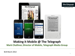 Making it Mobile @ The Telegraph
  Mark Challinor, Director of Mobile, Telegraph Media Group

BLN March 2012
                                                              1
 