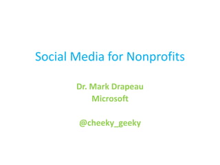 Social Media for Nonprofits

       Dr. Mark Drapeau
           Microsoft

       @cheeky_geeky
 