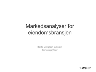 Bente Mikkelsen Bukholm
Senioranalytiker
Markedsanalyser for
eiendomsbransjen
 