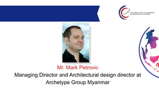 Mr. Mark Petrovic
Managing Director and Architectural design director at
Archetype Group Myanmar
 